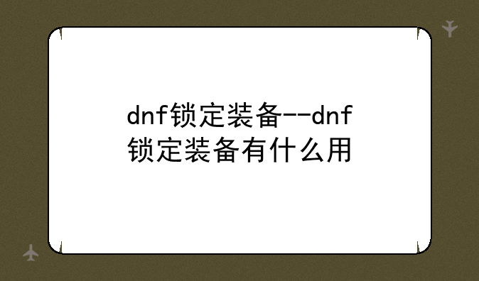 dnf锁定装备--dnf锁定装备有什么用