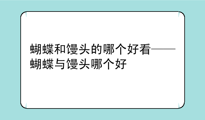 蝴蝶和馒头的哪个好看——蝴蝶与馒头哪个好