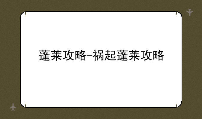 蓬莱攻略-祸起蓬莱攻略