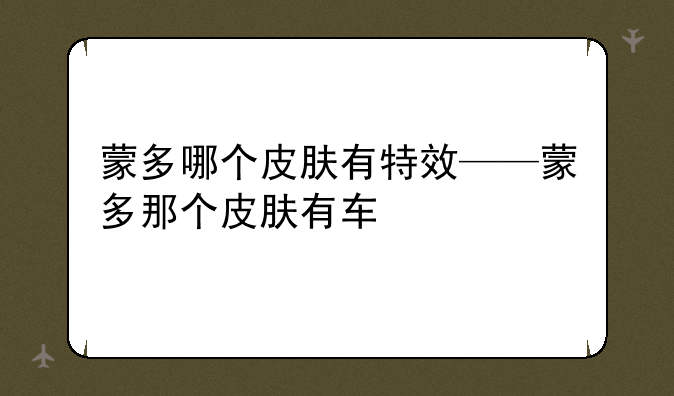 蒙多哪个皮肤有特效——蒙多那个皮肤有车