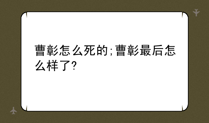 曹彰怎么死的;曹彰最后怎么样了?