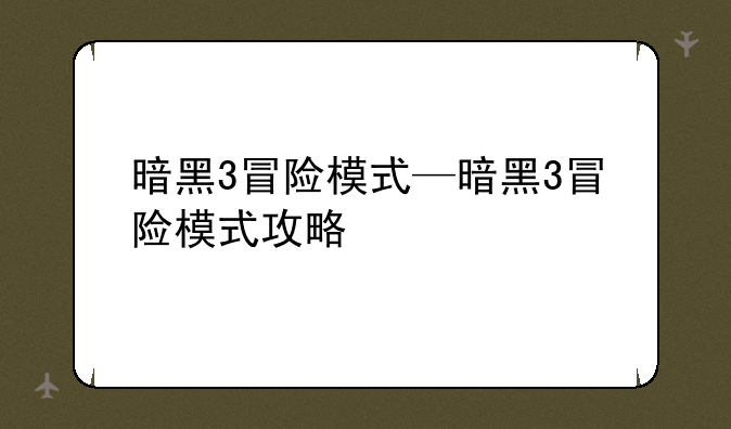 暗黑3冒险模式—暗黑3冒险模式攻略