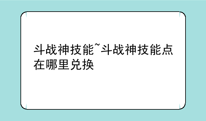 斗战神技能~斗战神技能点在哪里兑换