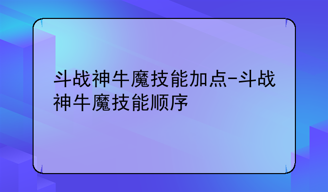 斗战神牛魔技能加点-斗战神牛魔技能顺序