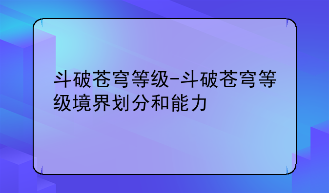 斗破苍穹等级-斗破苍穹等级境界划分和能力