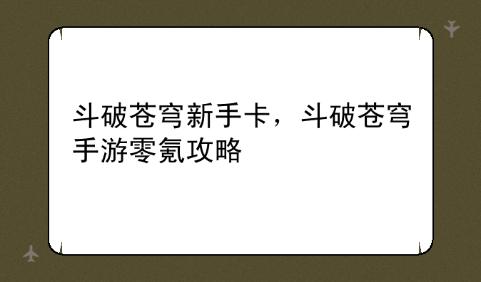 斗破苍穹新手卡，斗破苍穹手游零氪攻略