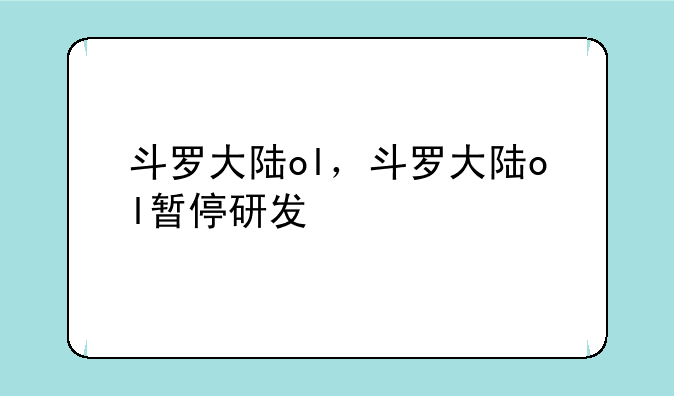 斗罗大陆ol，斗罗大陆ol暂停研发