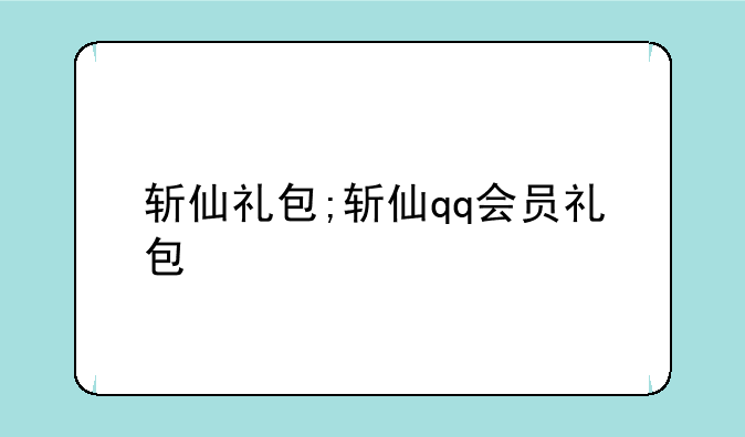 斩仙礼包;斩仙qq会员礼包