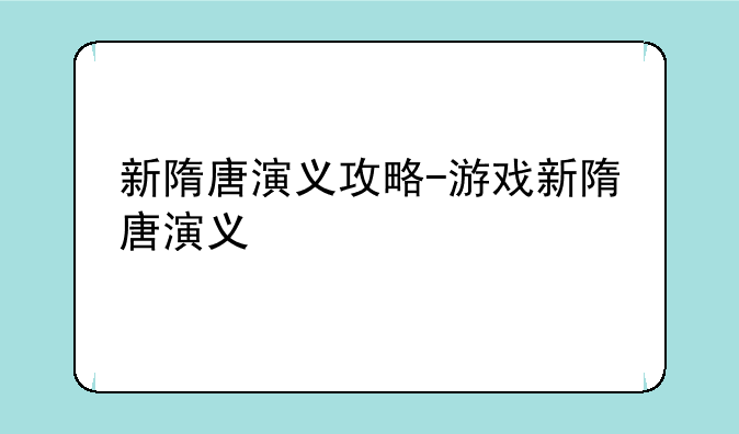 新隋唐演义攻略-游戏新隋唐演义