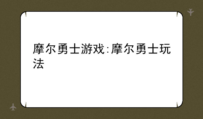 摩尔勇士游戏:摩尔勇士玩法