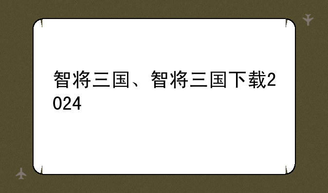智将三国、智将三国下载2024