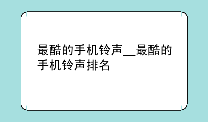 最酷的手机铃声__最酷的手机铃声排名