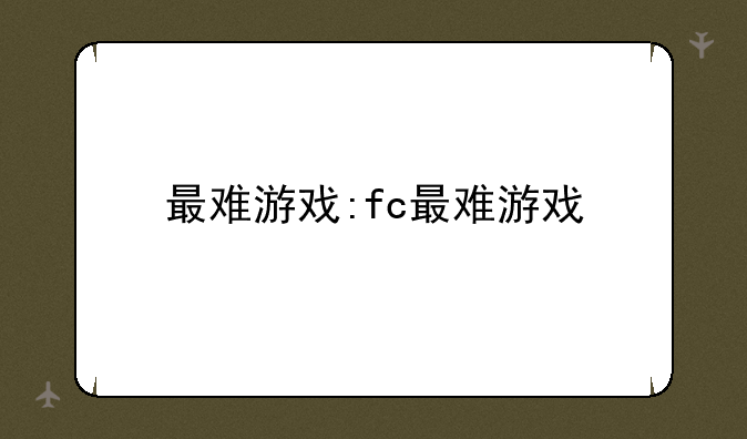 最难游戏:fc最难游戏
