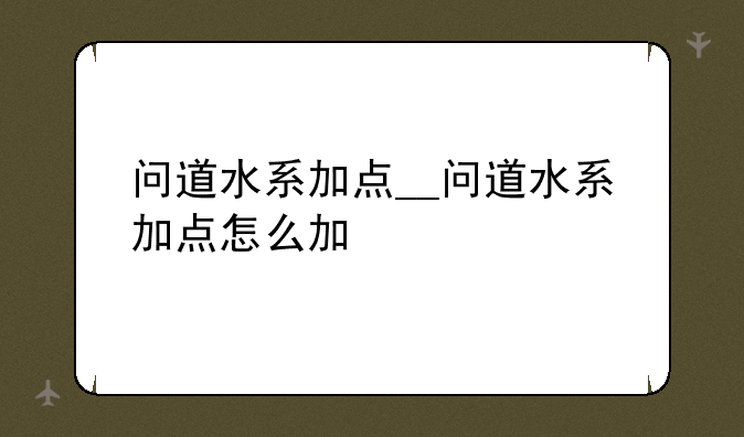 问道水系加点__问道水系加点怎么加
