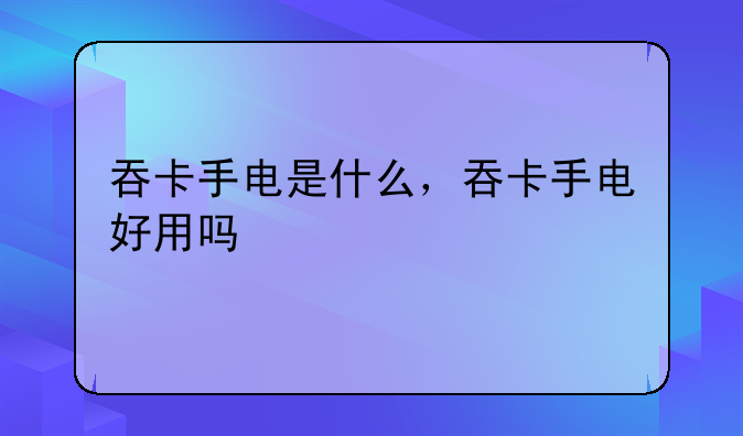 吞卡手电是什么，吞卡手电好用吗