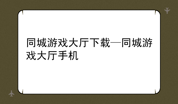同城游戏大厅下载—同城游戏大厅手机