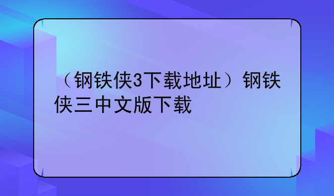 （钢铁侠3下载地址）钢铁侠三中文版下载