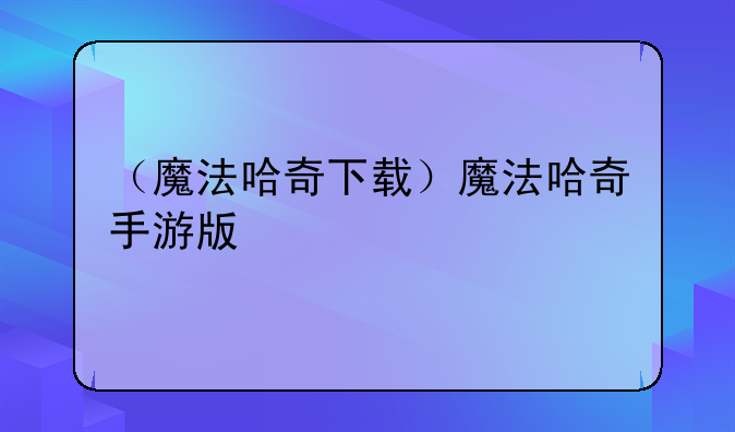 （魔法哈奇下载）魔法哈奇手游版