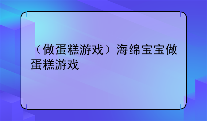 （做蛋糕游戏）海绵宝宝做蛋糕游戏