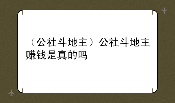 （公社斗地主）公社斗地主赚钱是真的吗