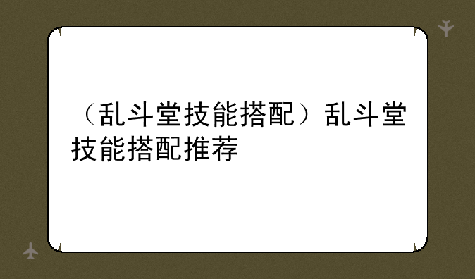 （乱斗堂技能搭配）乱斗堂技能搭配推荐