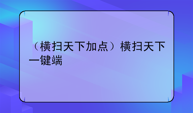 （横扫天下加点）横扫天下一键端