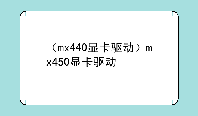 （mx440显卡驱动）mx450显卡驱动