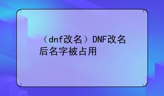 （dnf改名）DNF改名后名字被占用