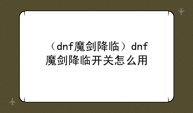 （dnf魔剑降临）dnf魔剑降临开关怎么用