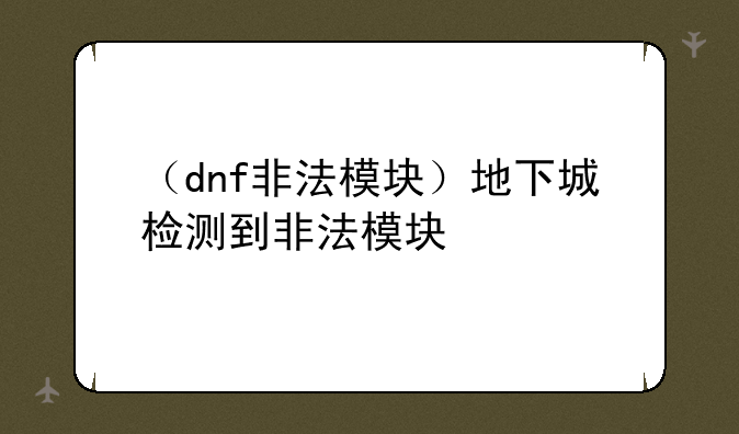 （dnf非法模块）地下城检测到非法模块