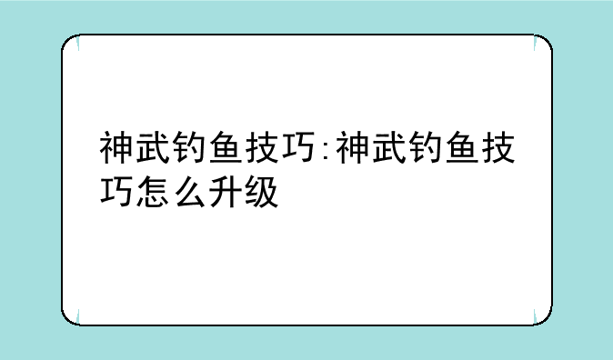 神武钓鱼技巧:神武钓鱼技巧怎么升级