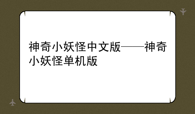 神奇小妖怪中文版——神奇小妖怪单机版