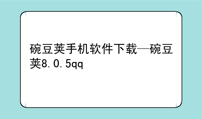 碗豆荚手机软件下载—碗豆荚8.0.5qq