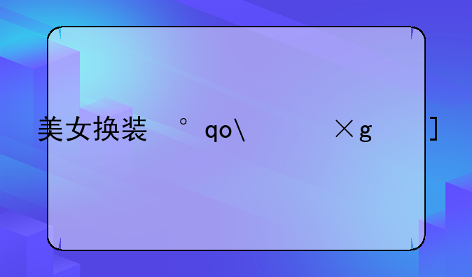 美女换装小游戏__美女换装小游戏灌醉