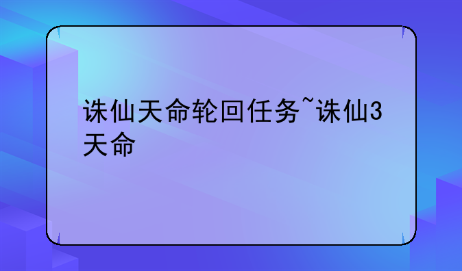 诛仙天命轮回任务~诛仙3天命