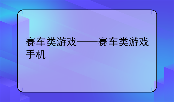 赛车类游戏——赛车类游戏手机