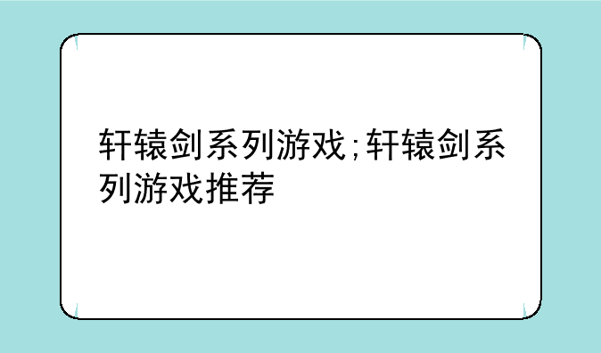 轩辕剑系列游戏;轩辕剑系列游戏推荐