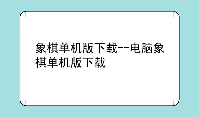 象棋单机版下载--电脑象棋单机版下载