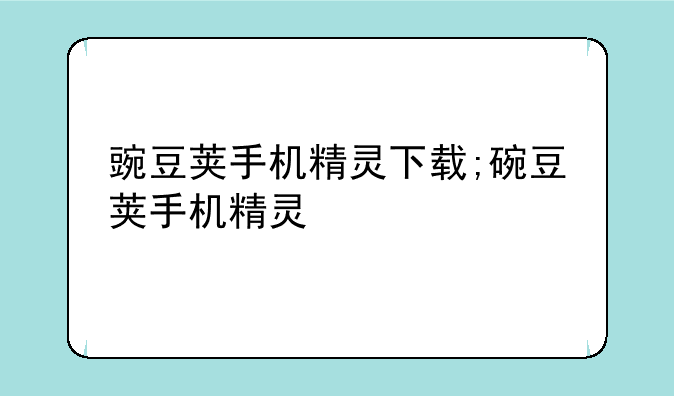 豌豆荚手机精灵下载;碗豆荚手机精灵