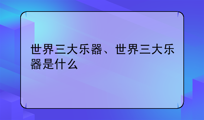 世界三大乐器、世界三大乐器是什么