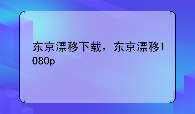 东京漂移下载，东京漂移1080p