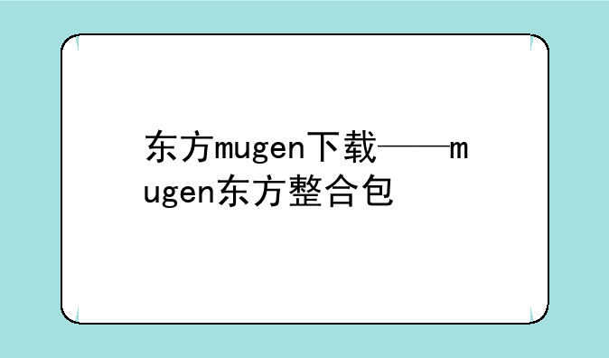 东方mugen下载——mugen东方整合包