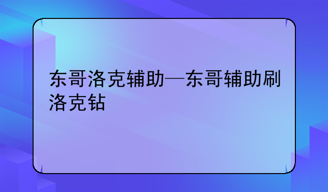 东哥洛克辅助—东哥辅助刷洛克钻