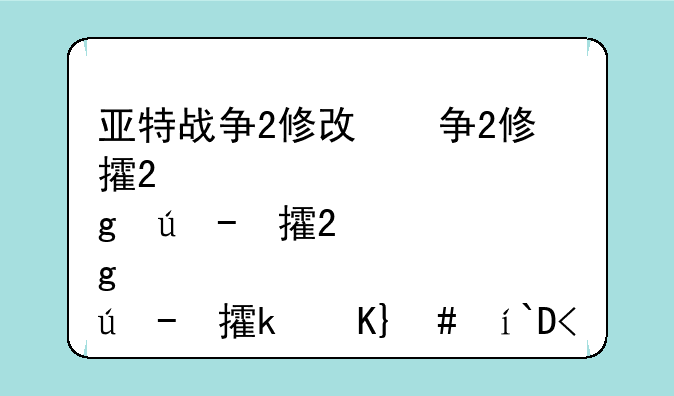 亚特战争2修改版-亚特战争2为什么玩不了