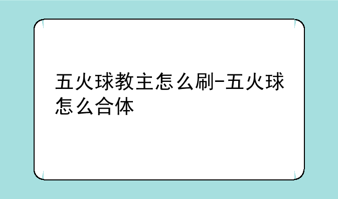 五火球教主怎么刷-五火球怎么合体