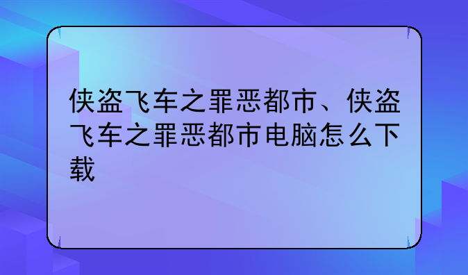 侠盗飞车之罪恶都市、侠盗飞车之罪恶都市电脑怎么下载