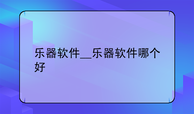 乐器软件__乐器软件哪个好