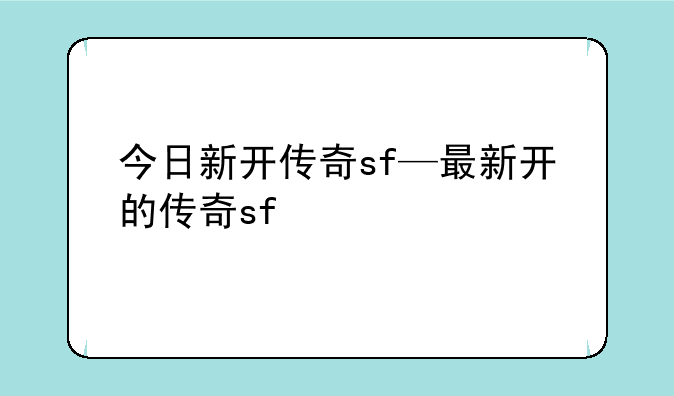 今日新开传奇sf—最新开的传奇sf