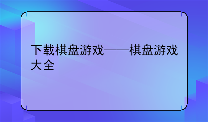 下载棋盘游戏——棋盘游戏大全