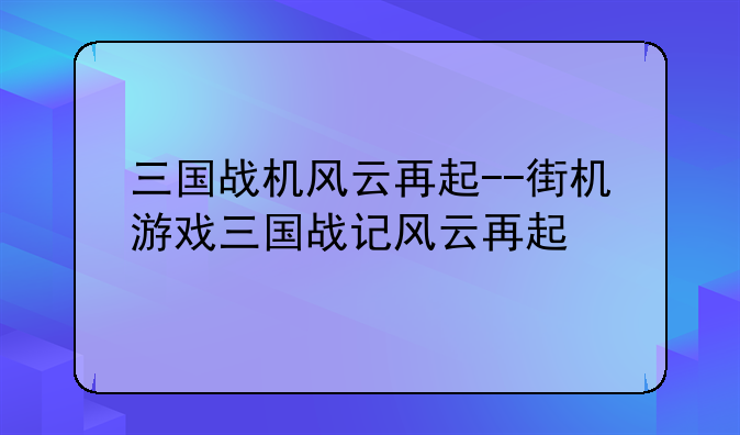 三国战机风云再起--街机游戏三国战记风云再起